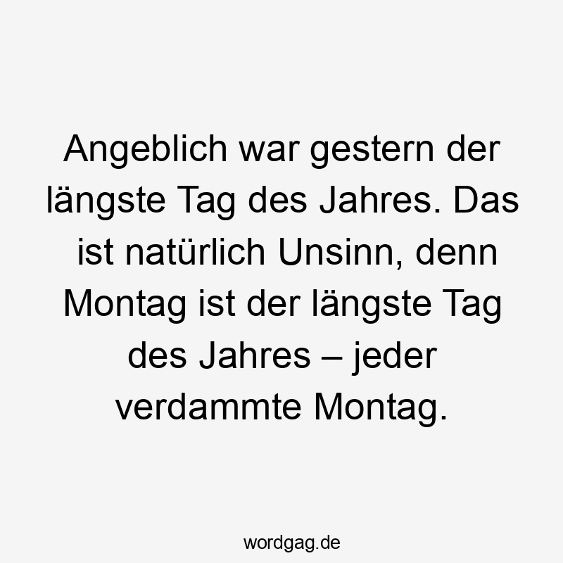 Angeblich war gestern der längste Tag des Jahres. Das ist natürlich Unsinn, denn Montag ist der längste Tag des Jahres – jeder verdammte Montag.