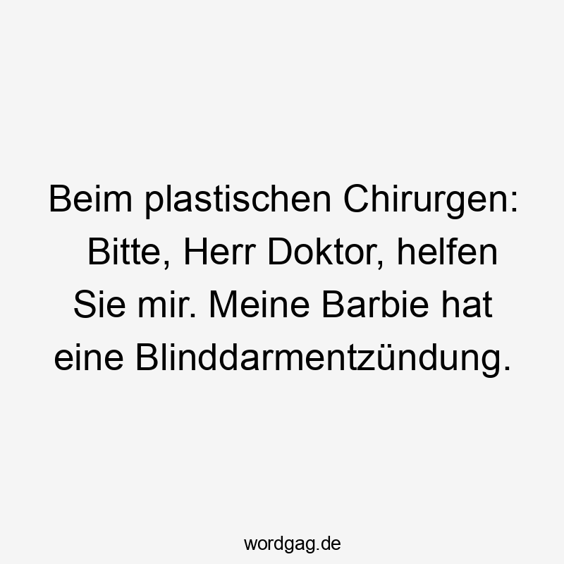 Beim plastischen Chirurgen: Bitte, Herr Doktor, helfen Sie mir. Meine Barbie hat eine Blinddarmentzündung.