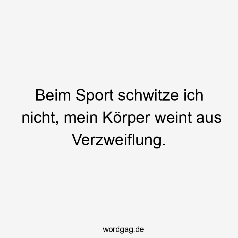 Beim Sport schwitze ich nicht, mein Körper weint aus Verzweiflung.