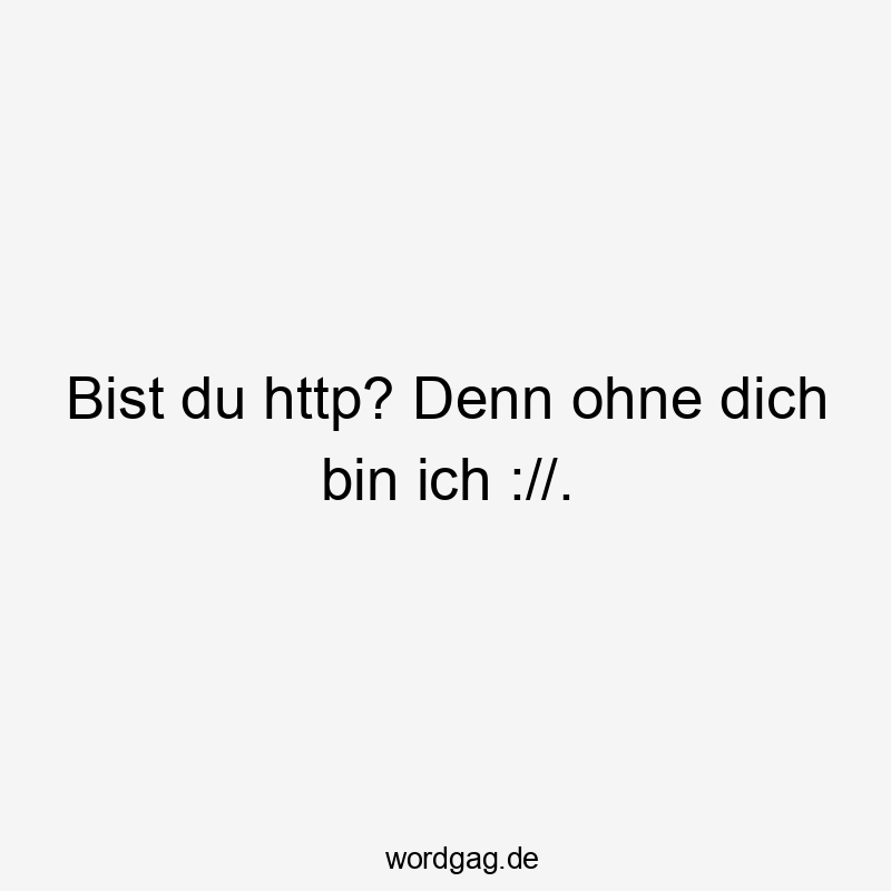 Bist du http? Denn ohne dich bin ich ://.