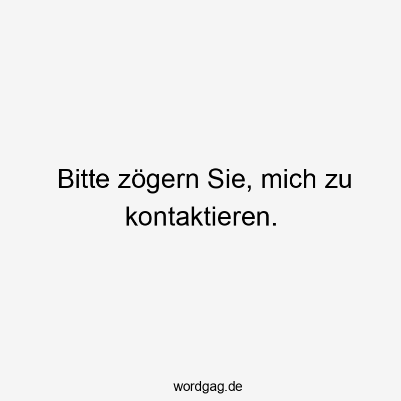 Bitte zögern Sie, mich zu kontaktieren.