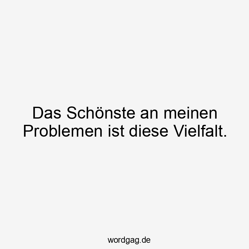 Lachen - Das Schönste an meinen Problemen ist diese Vielfalt.