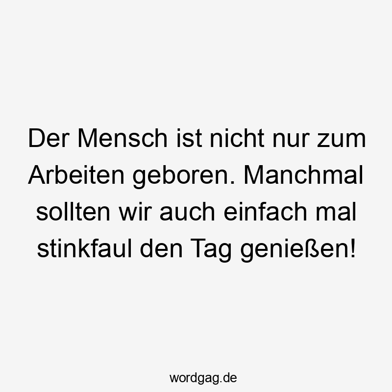 Lustige Sprüche: entspannen - Der Mensch ist nicht nur zum Arbeiten geboren. Manchmal sollten wir auch einfach mal stinkfaul den Tag genießen!