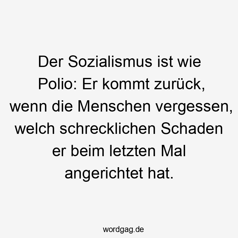 Der Sozialismus ist wie Polio: Er kommt zurück, wenn die Menschen vergessen, welch schrecklichen Schaden er beim letzten Mal angerichtet hat.