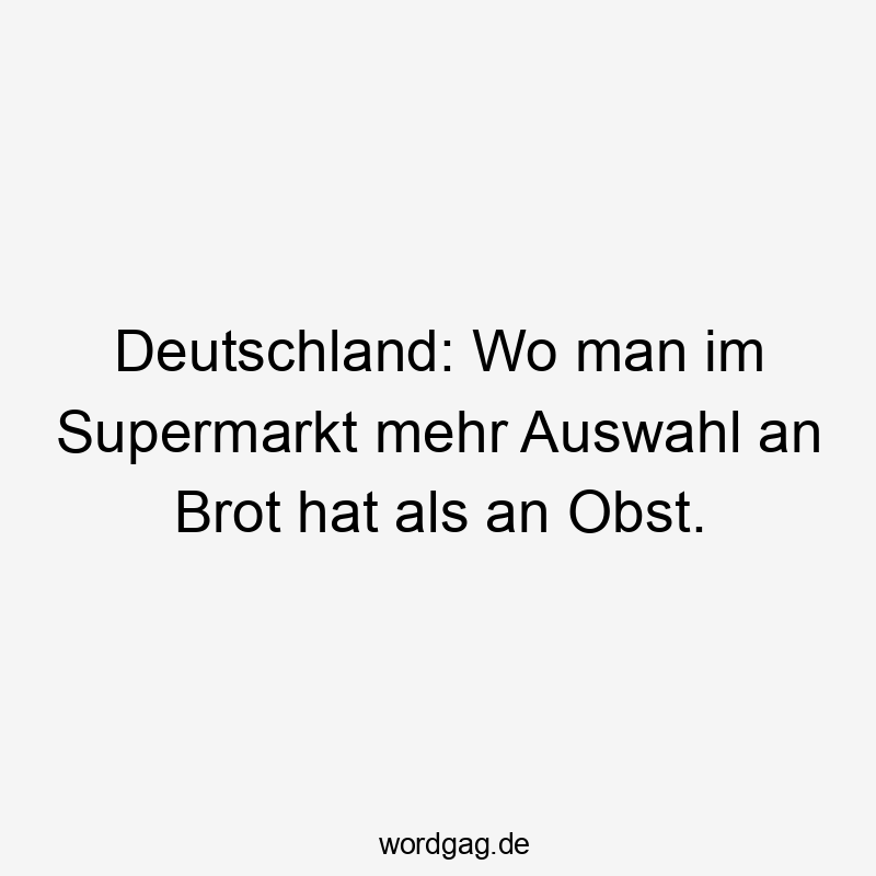 Deutschland: Wo man im Supermarkt mehr Auswahl an Brot hat als an Obst.