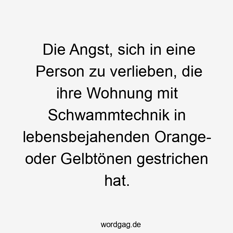 Die Angst, sich in eine Person zu verlieben, die ihre Wohnung mit Schwammtechnik in lebensbejahenden Orange- oder Gelbtönen gestrichen hat. Die Angst, sich in eine Person zu verlieben, die ihre Wohnung mit Schwammtechnik in lebensbejahenden Orange- oder Gelbtönen gestrichen hat.