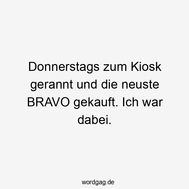 Donnerstags zum Kiosk gerannt und die neuste BRAVO gekauft. Ich war dabei.