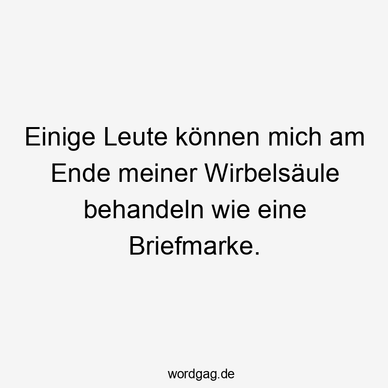 Einige Leute können mich am Ende meiner Wirbelsäule behandeln wie eine Briefmarke.