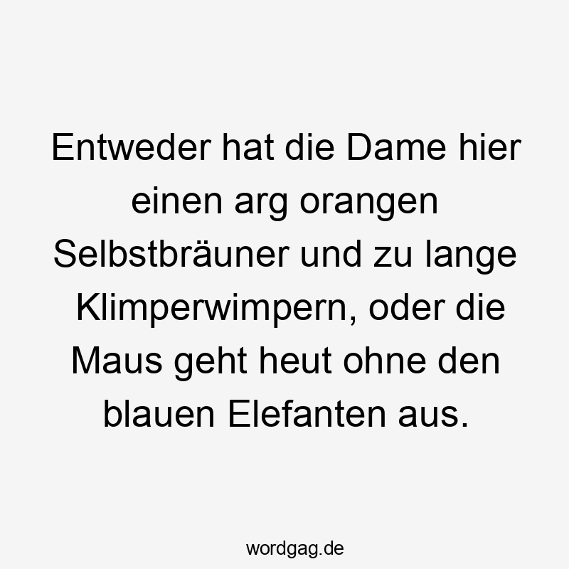 Entweder hat die Dame hier einen arg orangen Selbstbräuner und zu lange Klimperwimpern, oder die Maus geht heut ohne den blauen Elefanten aus. Entweder hat die Dame hier einen arg orangen Selbstbräuner und zu lange Klimperwimpern, oder die Maus geht heut ohne den blauen Elefanten aus.