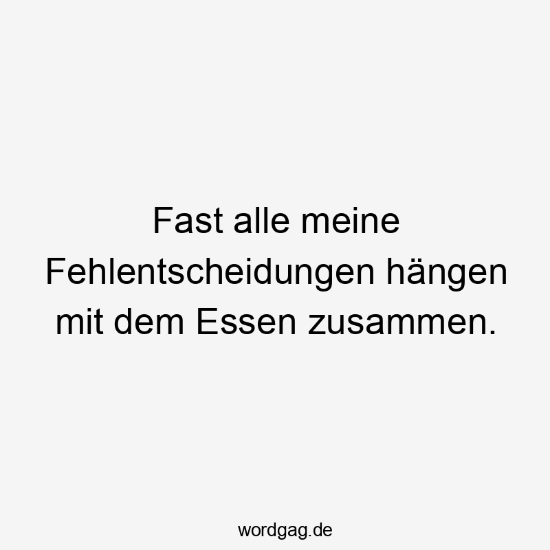 Fast alle meine Fehlentscheidungen hängen mit dem Essen zusammen.