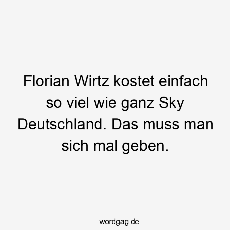 Lustige Sprüche: viel - Florian Wirtz kostet einfach so viel wie ganz Sky Deutschland. Das muss man sich mal geben.
