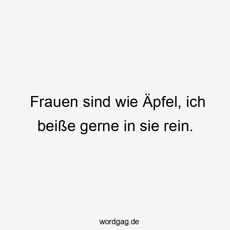 Lustige Sprüche: Frauen - Frauen sind wie Äpfel, ich beiße gerne in sie rein.