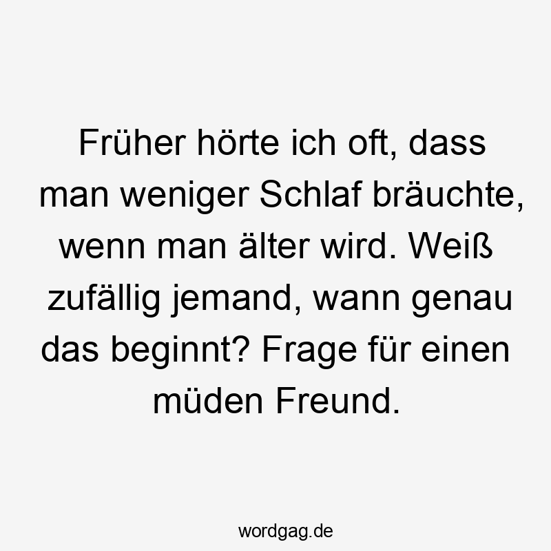 Früher hörte ich oft, dass man weniger Schlaf bräuchte, wenn man älter wird. Weiß zufällig jemand, wann genau das beginnt? Frage für einen müden Freund.