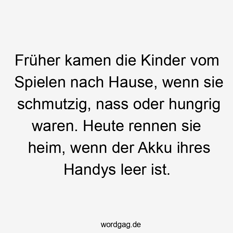 Früher kamen die Kinder vom Spielen nach Hause, wenn sie schmutzig, nass oder hungrig waren. Heute rennen sie heim, wenn der Akku ihres Handys leer ist.