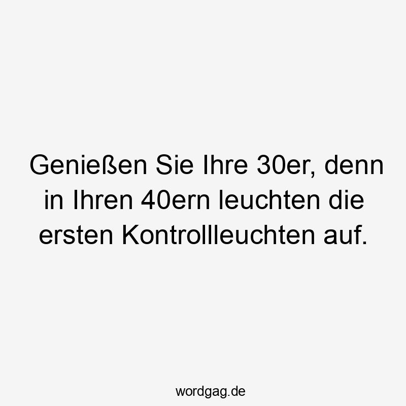 Genießen Sie Ihre 30er, denn in Ihren 40ern leuchten die ersten Kontrollleuchten auf.