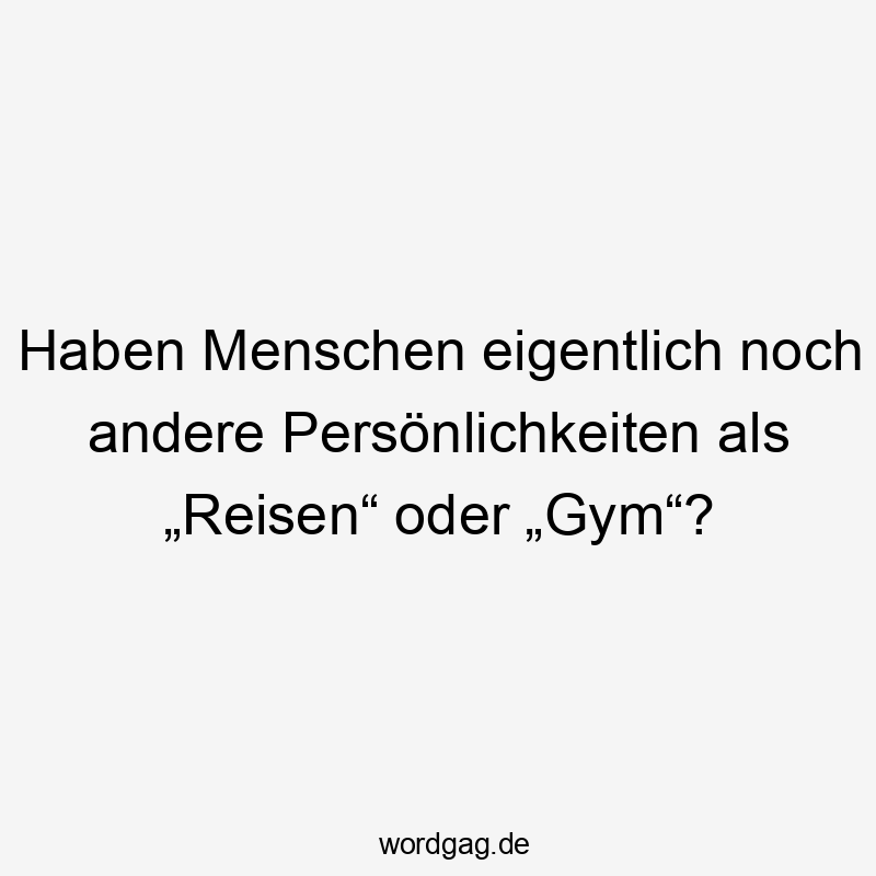 Haben Menschen eigentlich noch andere Persönlichkeiten als „Reisen“ oder „Gym“?