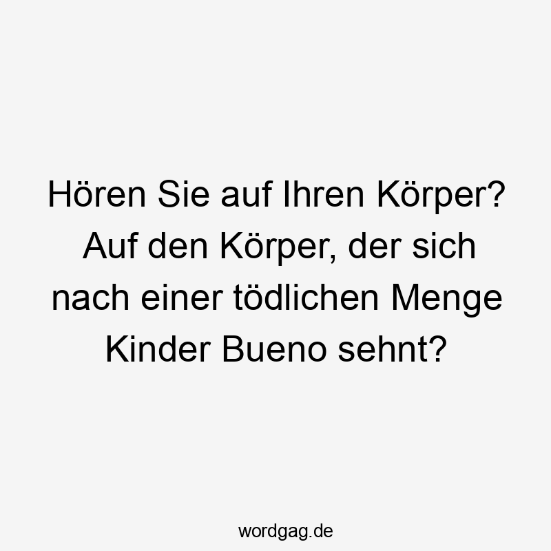 Hören Sie auf Ihren Körper? Auf den Körper, der sich nach einer tödlichen Menge Kinder Bueno sehnt?
