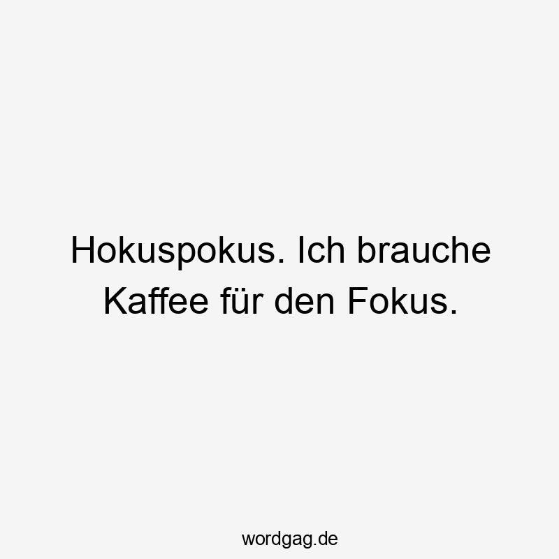 Hokuspokus. Ich brauche Kaffee für den Fokus.
