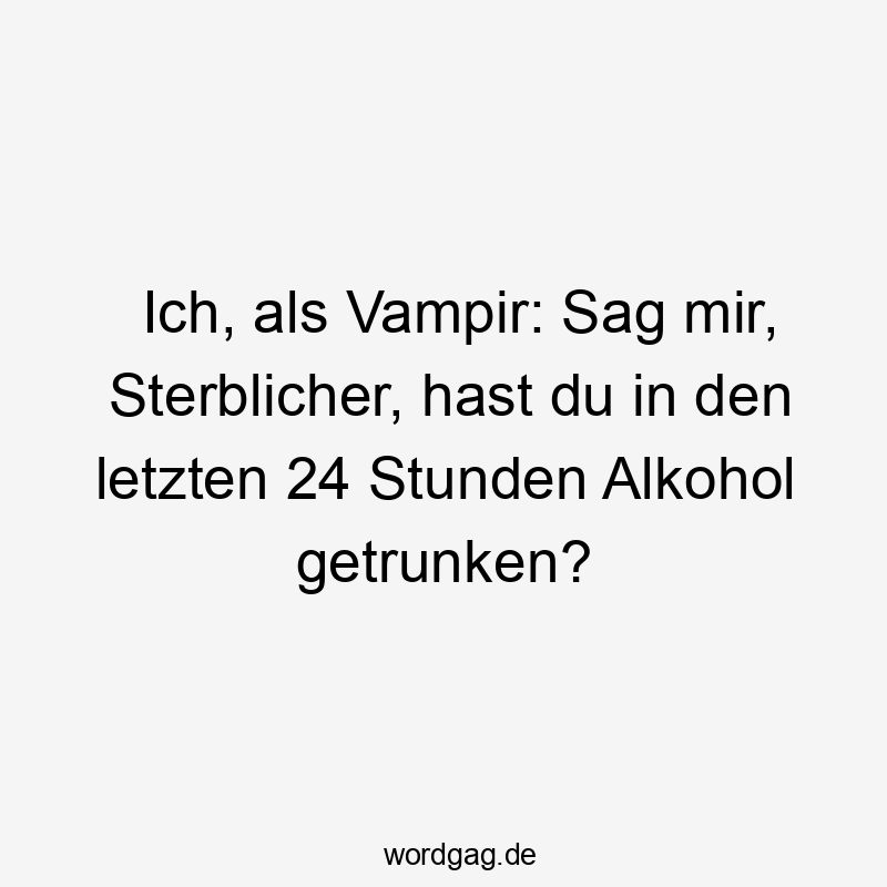 Ich, als Vampir: Sag mir, Sterblicher, hast du in den letzten 24 Stunden Alkohol getrunken?
