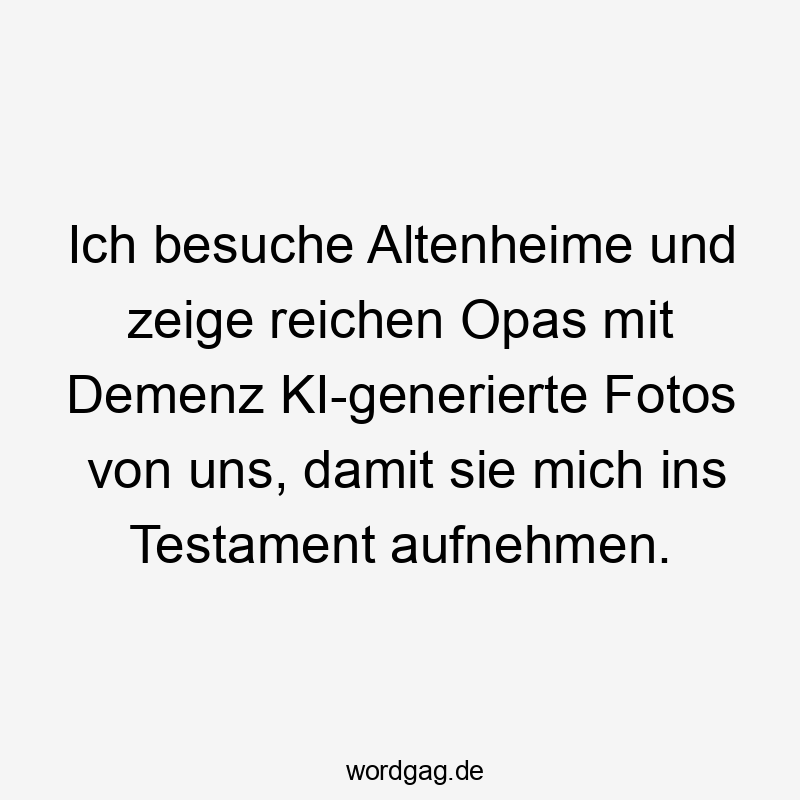 11 Lustige aufnehmen Sprüche - Ich besuche Altenheime und zeige reichen Opas mit Demenz KI-generierte Fotos von uns, damit sie mich ins Testament aufnehmen.