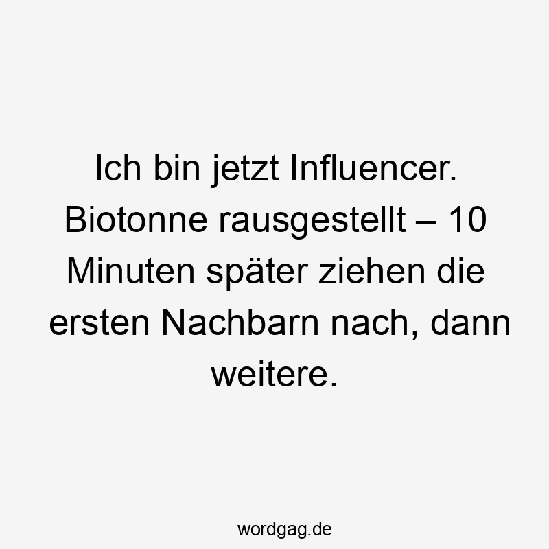 Ich bin jetzt Influencer. Biotonne rausgestellt – 10 Minuten später ziehen die ersten Nachbarn nach, dann weitere.