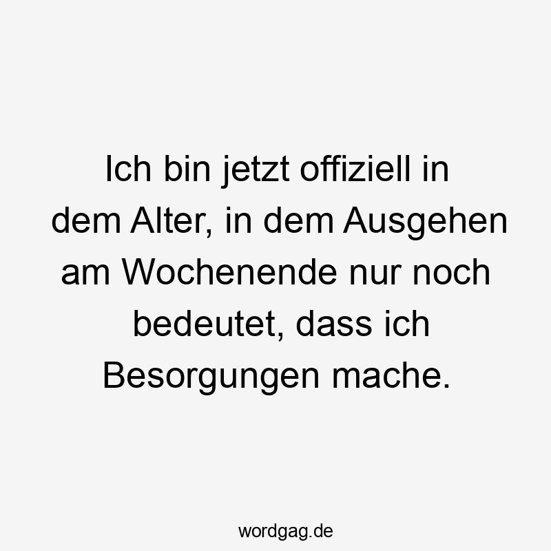Lustige Sprüche: Erwachsensein - Ich bin jetzt offiziell in dem Alter, in dem Ausgehen am Wochenende nur noch bedeutet, dass ich Besorgungen mache.