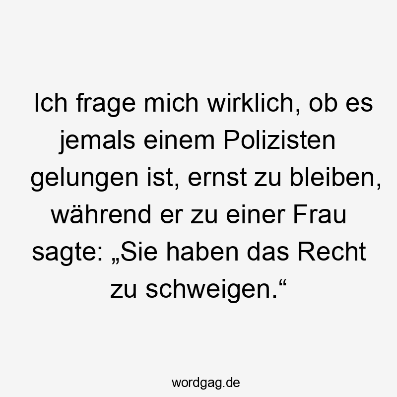 Ich frage mich wirklich, ob es jemals einem Polizisten gelungen ist, ernst zu bleiben, während er zu einer Frau sagte: „Sie haben das Recht zu schweigen.“