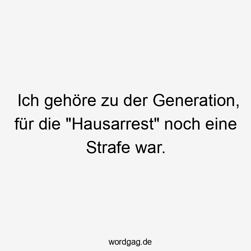 Ich gehöre zu der Generation, für die "Hausarrest" noch eine Strafe war.
