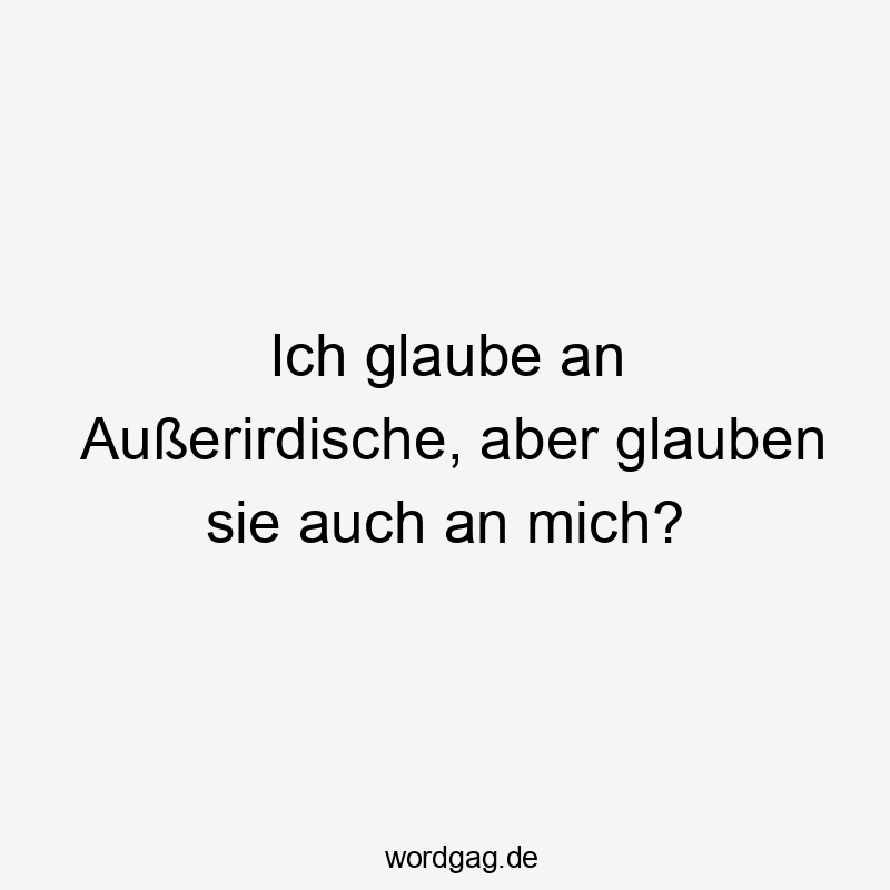 Lustige Sprüche: Glaube - Ich glaube an Außerirdische, aber glauben sie auch an mich?