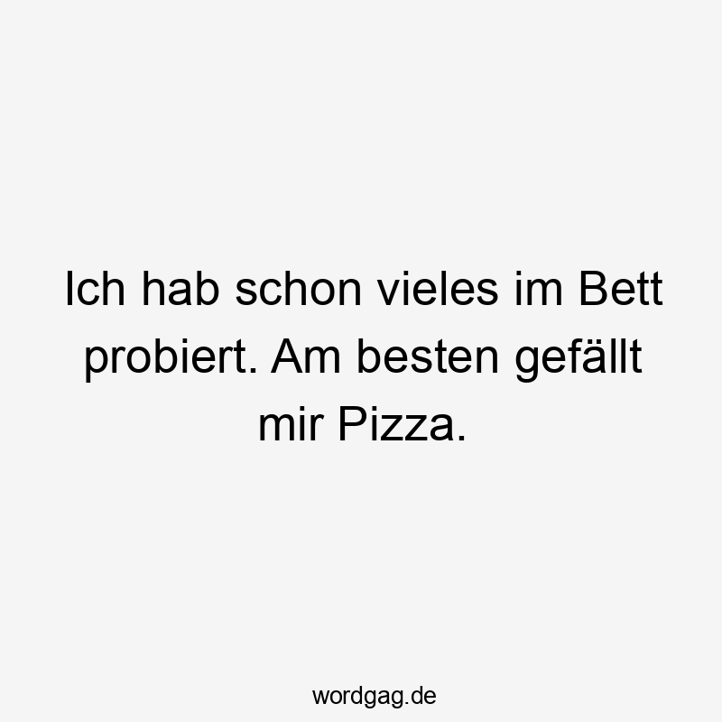 Lustige Sprüche: Bett - Ich hab schon vieles im Bett probiert. Am besten gefällt mir Pizza.