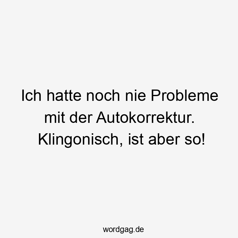 Ich hatte noch nie Probleme mit der Autokorrektur. Klingonisch, ist aber so! Ich hatte noch nie Probleme mit der Autokorrektur. Klingonisch, ist aber so!