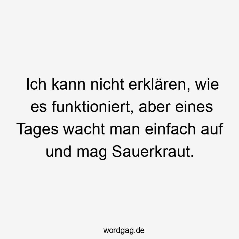 Ich kann nicht erklären, wie es funktioniert, aber eines Tages wacht man einfach auf und mag Sauerkraut.