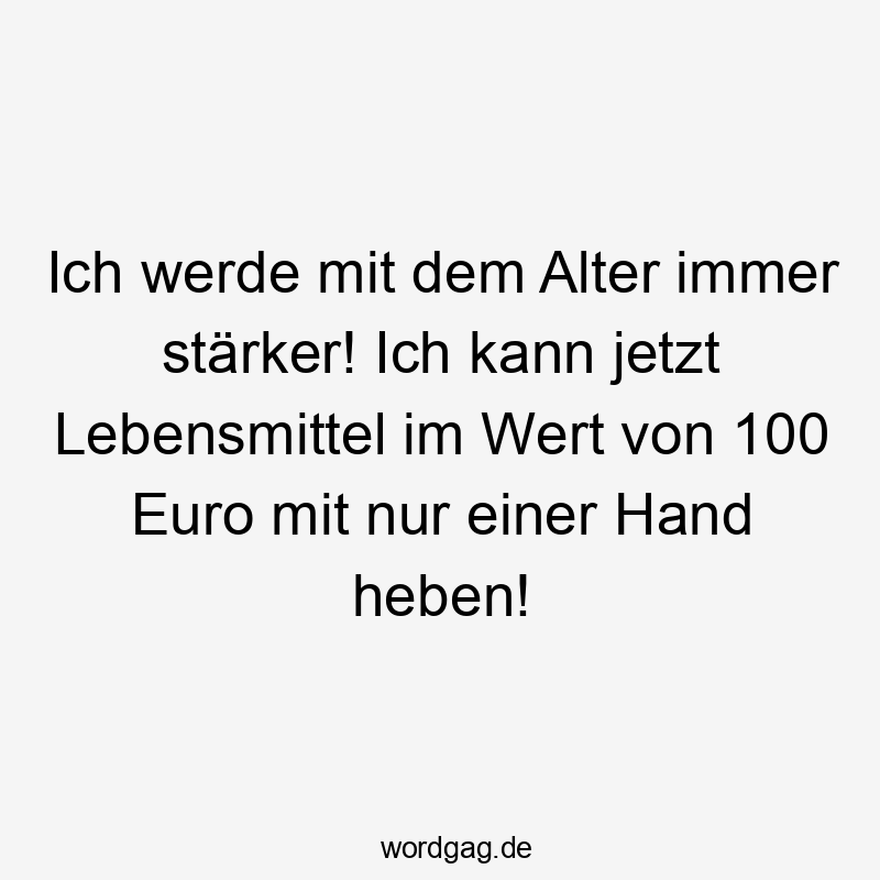 Ich werde mit dem Alter immer stärker! Ich kann jetzt Lebensmittel im Wert von 100 Euro mit nur einer Hand heben!