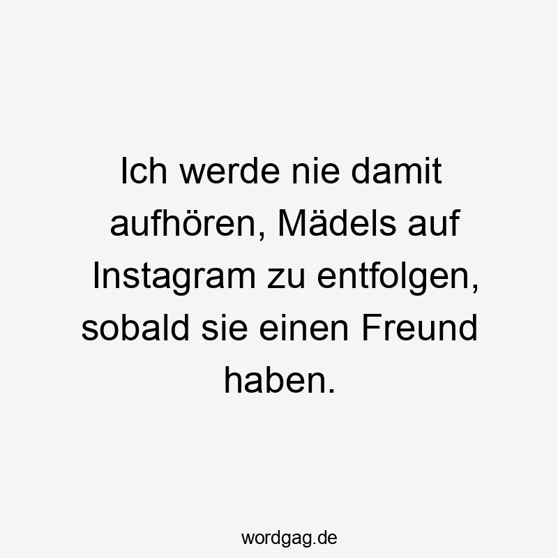 Ich werde nie damit aufhören, Mädels auf Instagram zu entfolgen, sobald sie einen Freund haben.