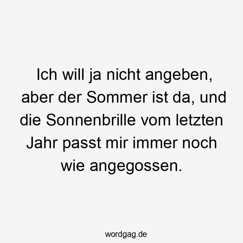 passt - Ich will ja nicht angeben, aber der Sommer ist da, und die Sonnenbrille vom letzten Jahr passt mir immer noch wie angegossen.