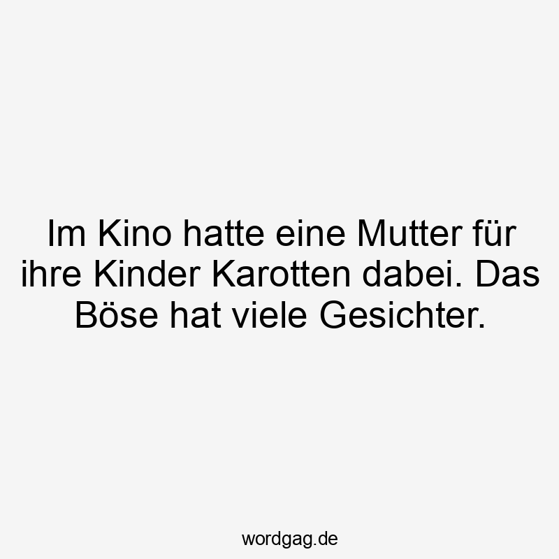 Lustige Sprüche: böse - Im Kino hatte eine Mutter für ihre Kinder Karotten dabei. Das Böse hat viele Gesichter.