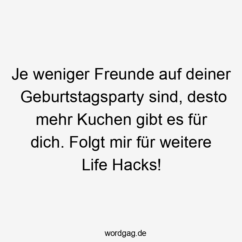 Lustige Geburtstagsparty Sprüche - Je weniger Freunde auf deiner Geburtstagsparty sind, desto mehr Kuchen gibt es für dich. Folgt mir für weitere Life Hacks!
