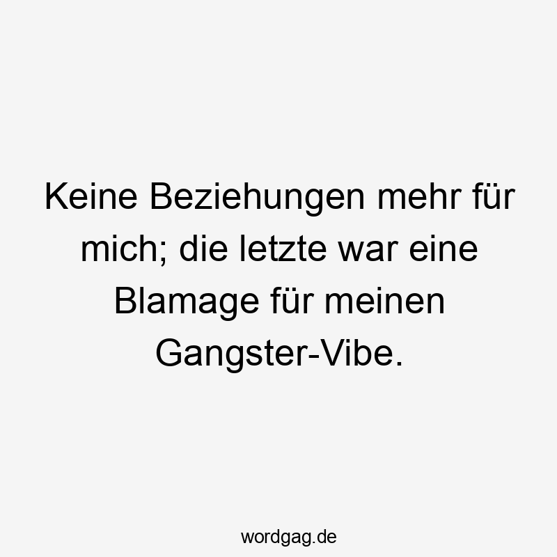 Keine Beziehungen mehr für mich; die letzte war eine Blamage für meinen Gangster-Vibe.