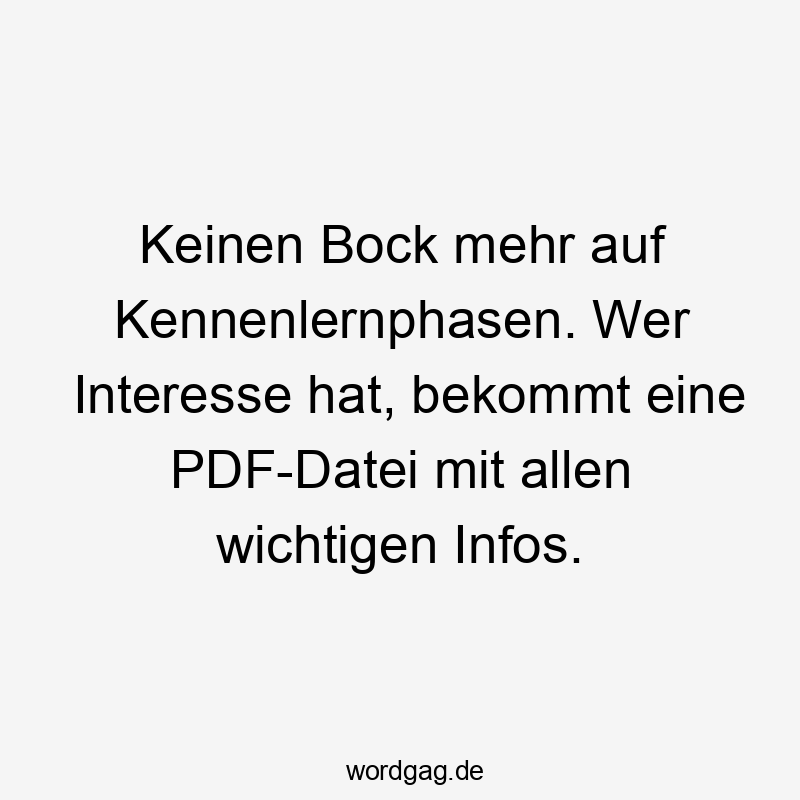 Keinen Bock mehr auf Kennenlernphasen. Wer Interesse hat, bekommt eine PDF-Datei mit allen wichtigen Infos.