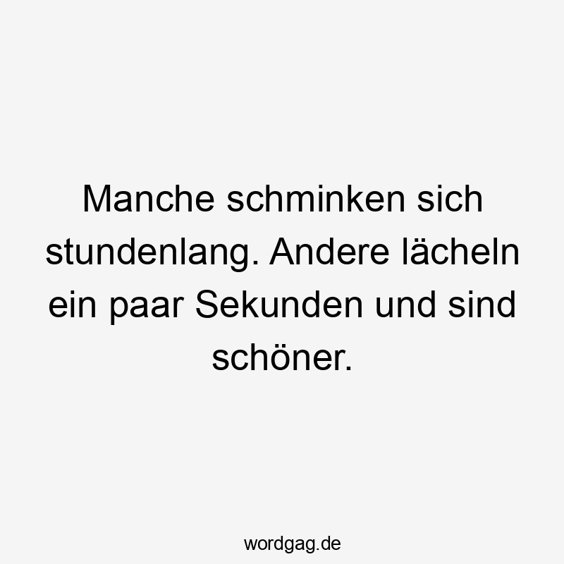 Manche schminken sich stundenlang. Andere lächeln ein paar Sekunden und sind schöner.