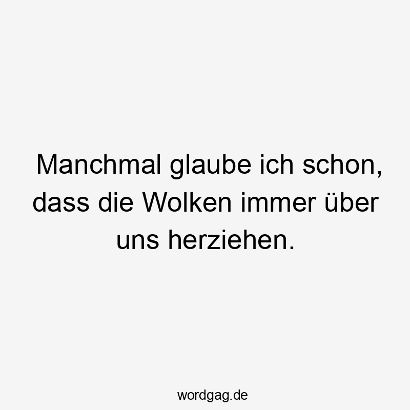 Lustige Sprüche: Himmel - Manchmal glaube ich schon, dass die Wolken immer über uns herziehen.