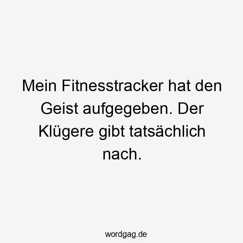 Lustige Sprüche: Sport - Mein Fitnesstracker hat den Geist aufgegeben. Der Klügere gibt tatsächlich nach.