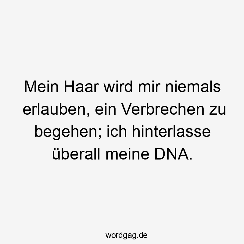 Mein Haar wird mir niemals erlauben, ein Verbrechen zu begehen; ich hinterlasse überall meine DNA.