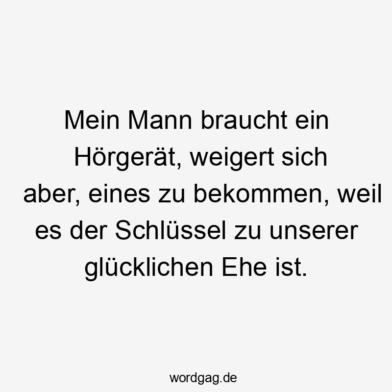Mein Mann braucht ein Hörgerät, weigert sich aber, eines zu bekommen, weil es der Schlüssel zu unserer glücklichen Ehe ist.