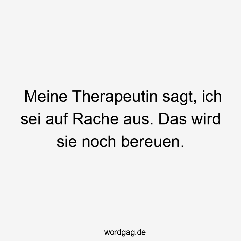 Meine Therapeutin sagt, ich sei auf Rache aus. Das wird sie noch bereuen.