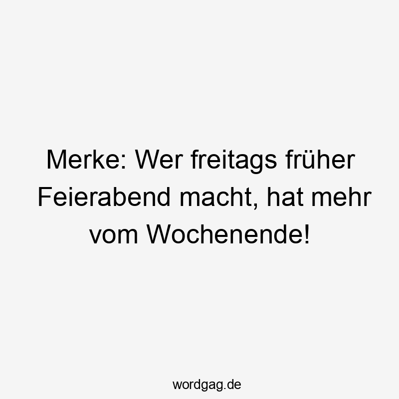 Merke: Wer freitags früher Feierabend macht, hat mehr vom Wochenende!