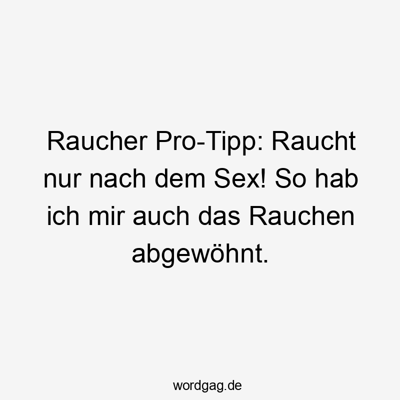 Raucher Pro-Tipp: Raucht nur nach dem Sex! So hab ich mir auch das Rauchen abgewöhnt.