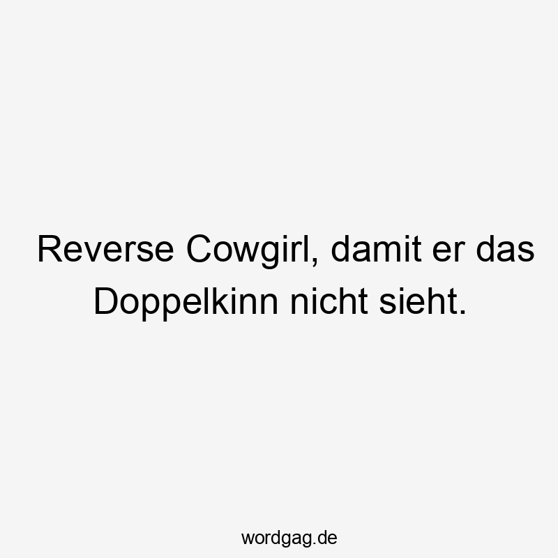 Lustige Sprüche: Doppelkinn - Reverse Cowgirl, damit er das Doppelkinn nicht sieht.