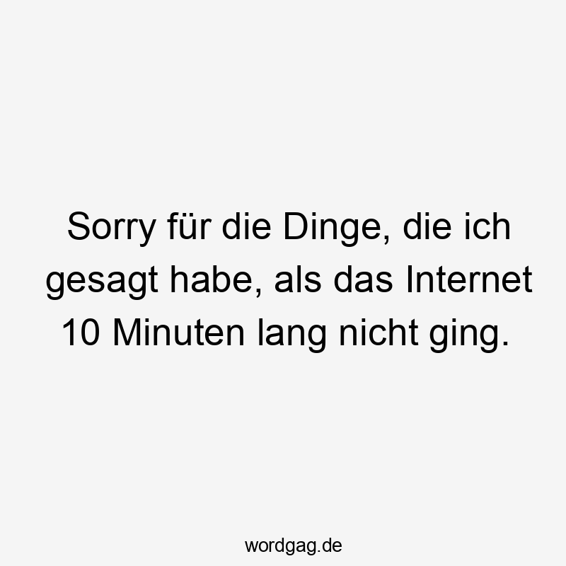 Lustige 10 Minuten Sprüche - Sorry für die Dinge, die ich gesagt habe, als das Internet 10 Minuten lang nicht ging.