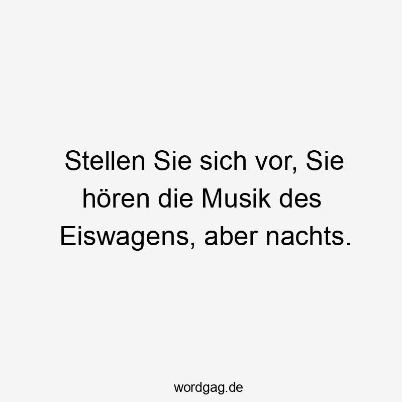 Stellen Sie sich vor, Sie hören die Musik des Eiswagens, aber nachts.